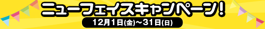ニューフェイスキャンペーン!