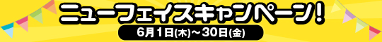 ニューフェイスキャンペーン!